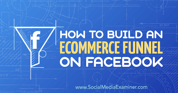 Как да изградим фуния за електронна търговия във Facebook от Джордан Бъкнел в Social Media Examiner.