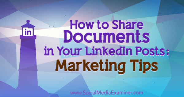 Как да споделяте документи във вашите публикации в LinkedIn: Маркетингови съвети от Михаела Алексис в Social Media Examiner.