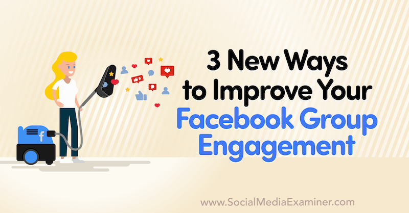 3 нови начина за подобряване на ангажираността на вашата група във Facebook от Corinna Keefe в Social Media Examiner.