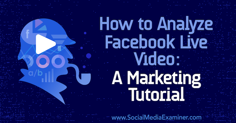 Как да анализираме видео на живо във Facebook: Урок за маркетинг от Luria Petrucci в Social Media Examiner.