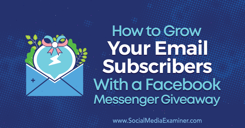 Как да разширите абонатите си за електронна поща с Facebook Messenger Giveaway от Steve Chou на Social Media Examiner.
