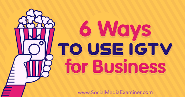 6 начина за използване на IGTV за бизнес Ирина Уебър в Social Media Examiner.