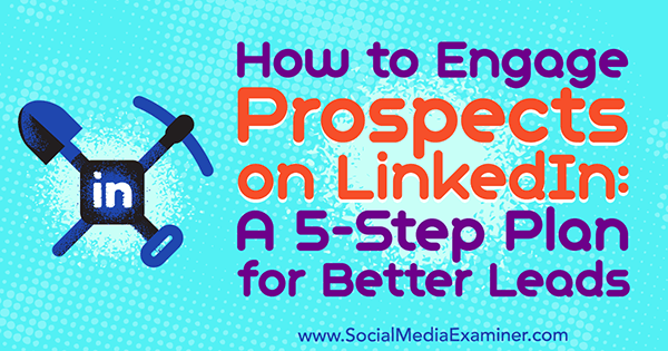 Как да ангажирате перспективите на LInkedIn: План от 5 стъпки за по-добри потенциални клиенти от Кайли Чаун в Social Media Examiner.