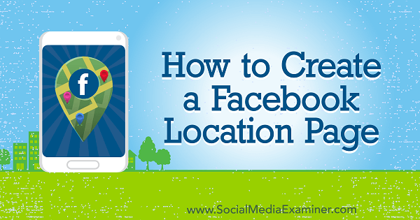 Как да създадете страница за местоположение във Facebook от Ейми Хейуърд в Social Media Examiner.
