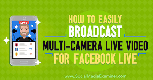 Как да излъчвате лесно видео с много камери на живо за Facebook Live от Erin Cell в Social Media Examiner
