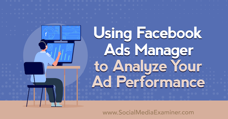 Използване на Facebook Ads Manager за анализ на ефективността на рекламите Ви от Allie Bloyd в Social Media Examiner.