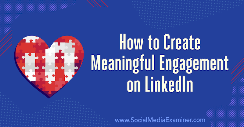 Как да създадете смислен ангажимент в LinkedIn: 3 съвета от Luan Wise за Social Media Examiner.