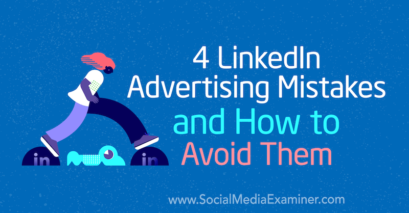 4 Грешки в рекламирането в LinkedIn и как да ги избегнем от Джъстин Керби в Social Media Examiner.