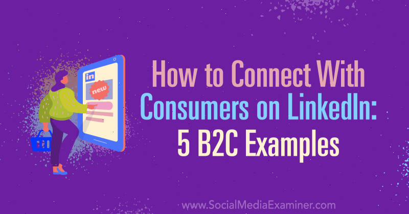 Как да се свържете с потребителите в LinkedIn: 5 B2C примера от Lachlan Kirkwood в Social Media Examiner.
