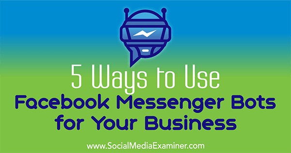 5 начина за използване на Facebook Messenger ботове за вашия бизнес от Ana Gotter в Social Media Examiner.
