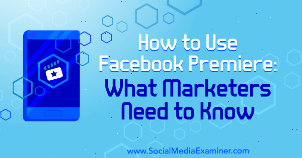 Как да използвам Facebook Premiere: Какво трябва да знаят маркетинговите специалисти от Фатмир Хисени в Social Media Examiner.