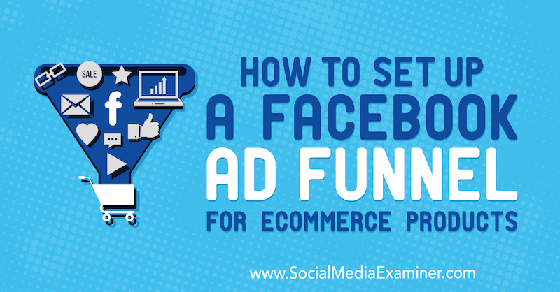 Как да настроите Facebook фуния за реклами за продукти за електронна търговия от Тони Кристенсен в Social Media Examiner.
