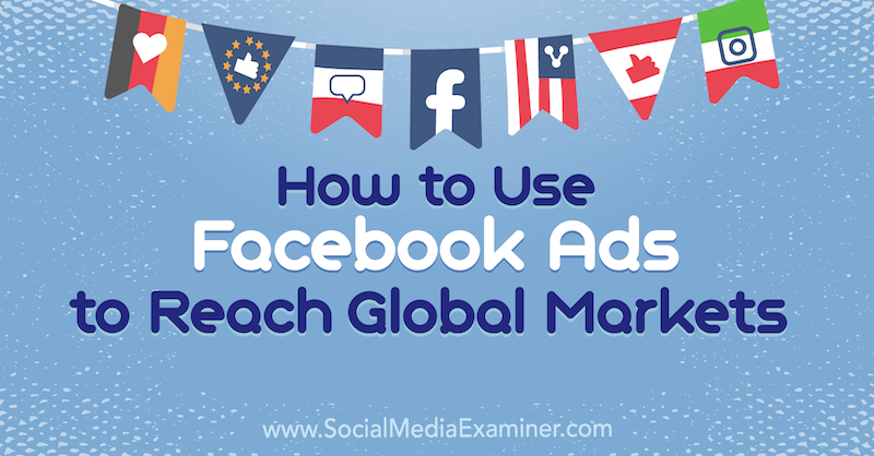 Как да използваме рекламите във Facebook за достигане до световните пазари от Джак Шепърд в Social Media Examiner.