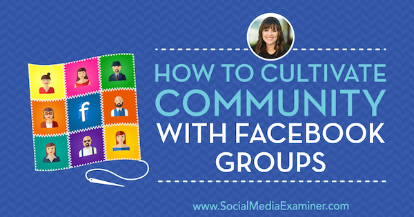 Как да култивираме общност с групи във Facebook, включващи прозрения от Дана Малстаф в подкаста за социални медии.