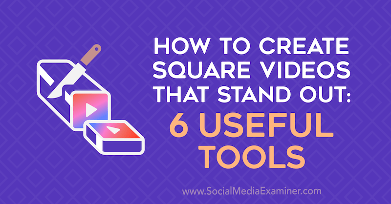 Как да създадем квадратни видеоклипове, които се открояват: 6 полезни инструмента от Ерин Санчес в Social Media Examiner.