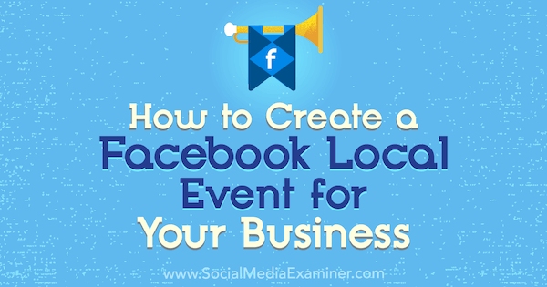 Как да създадете местно събитие във Facebook за вашия бизнес от Тейлър Хуликсмит в Social Media Examiner.