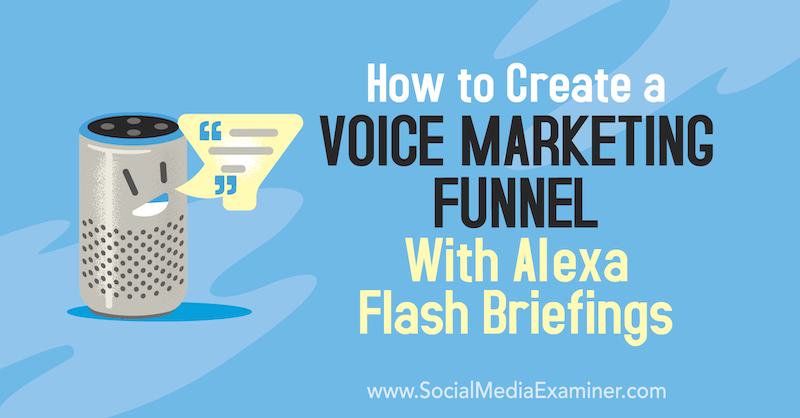 Как да създадете фуния за гласов маркетинг с брифинги на Alexa Flash от Тери Фишър в Social Media Examiner.