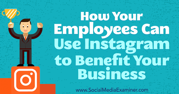 Как вашите служители могат да използват Instagram, за да се възползват от вашия бизнес от Kristi Hines в Social Media Examiner.