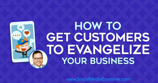 Как да накарате клиентите да евангелизират вашия бизнес, включващи прозрения от Джей Баер в подкаста за маркетинг на социални медии.
