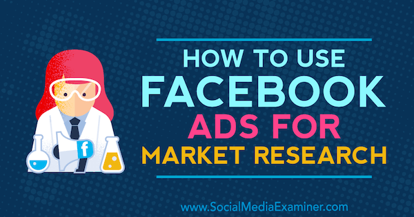 Как да използваме рекламите във Facebook за пазарни проучвания от Мария Дикстра в Social Media Examiner.