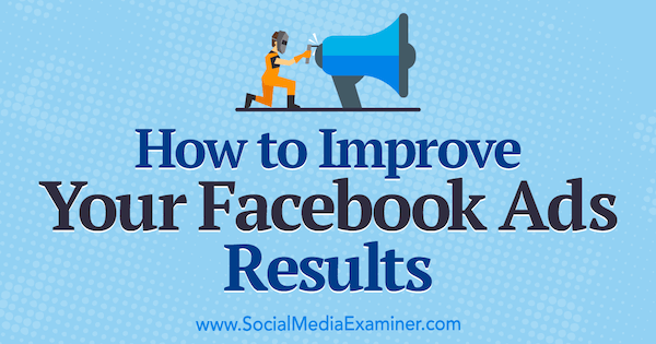 Как да подобрите резултатите от рекламите си във Facebook от Меган О'Нийл в Social Media Examiner.