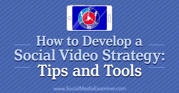 Как да разработим стратегия за социално видео: Съвети и инструменти от Lilach Bullock на Social Media Examiner.