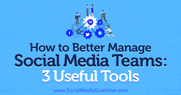 Как да управляваме по-добре екипите на социалните медии: 3 полезни инструмента от Шейн Баркър на Social Media Examiner.