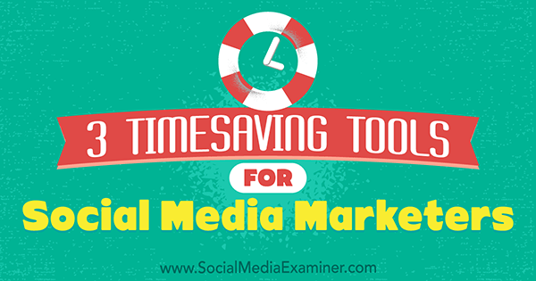 3 Инструмента за спестяване на време за търговци на социални медии от Sweta Patel на Social Media Examiner.