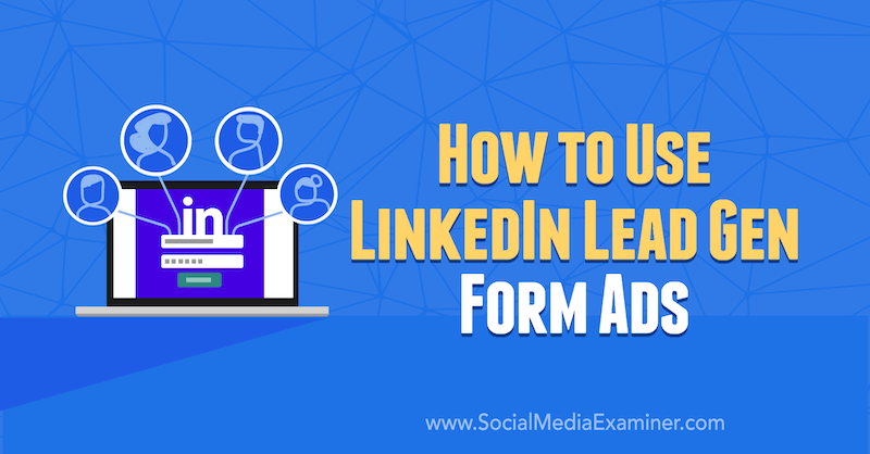 Как да използвам LinkedIn Lead Gen Form Ads от AJ Wilcox в Social Media Examiner.
