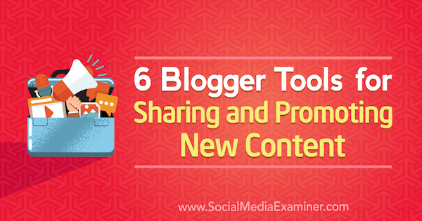 6 Blogger Инструменти за споделяне и популяризиране на ново съдържание от Сандра Клейтън в Social Media Examiner.