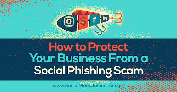 Как да защитим бизнеса си от измама със социален фишинг от Бен Бек в Social Media Examiner.