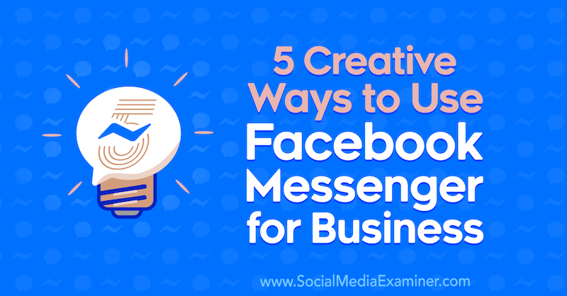 5 творчески начина за използване на Facebook Messenger за бизнес от Джесика Кампос в Social Media Examiner.