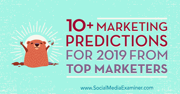 10+ маркетингови прогнози за 2019 г. от най-добрите маркетолози от Lisa D. Дженкинс на Social Media Examiner.