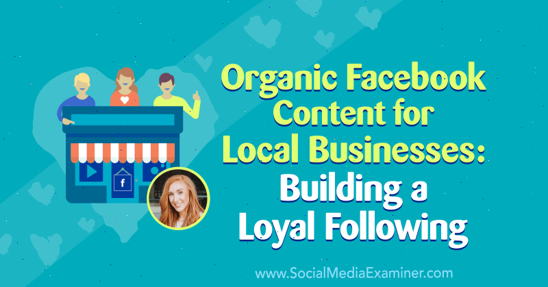 Органично съдържание във Facebook за местния бизнес: Изграждане на лоялни клиенти, включващо прозрения от Али Блойд в подкаста за социални медии.