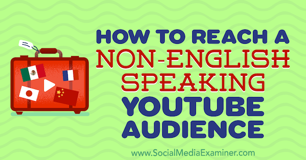 Как да достигнете до аудитория в YouTube, която не говори английски, от Томас Мартин в Social Media Examiner.