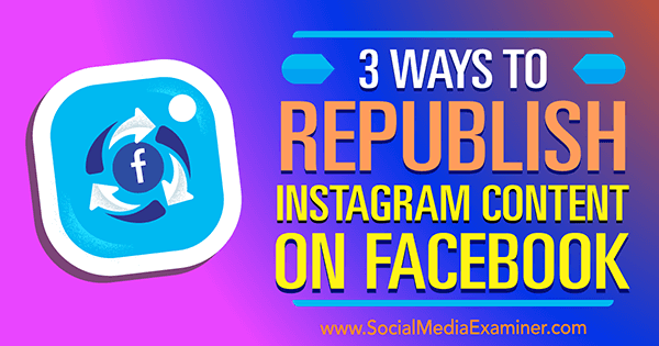 3 начина за повторно публикуване на съдържанието на Instagram във Facebook от Gillon Hunter в Social Media Examiner.