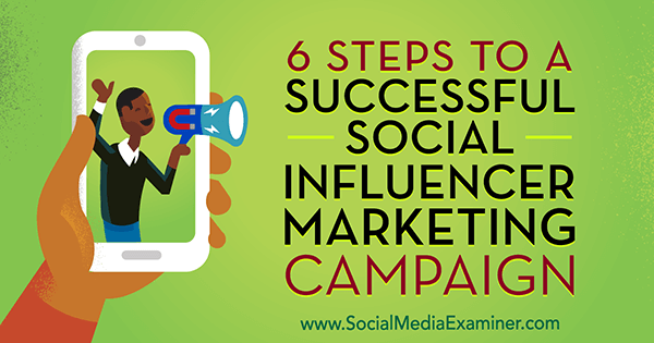 6 стъпки към успешна маркетингова кампания за социални влияния от Джулиет Карно на Social Media Examiner.