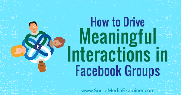 Как да стимулираме смислени взаимодействия във Facebook групи от Меган О'Нийл в Social Media Examiner.