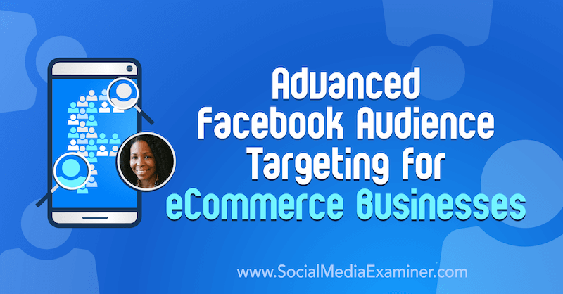 Разширено насочване на аудиторията във Facebook за фирми за електронна търговия, включващо прозрения от Miracle Wanzo в подкаста за социални медии.