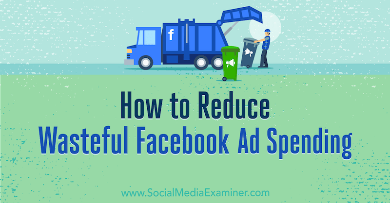 Как да намалим разхищението на разходите за реклами във Facebook от Андреа Вал в Social Media Examiner.