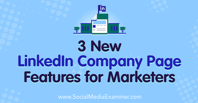 3 Нови функции на фирмената страница в LinkedIn за маркетинг от Луиз Броган на Social Media Examiner.