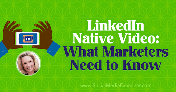 LinkedIn Native Video: Какво трябва да знаят маркетинговите специалисти, включващо прозрения от Viveka von Rosen в подкаста за социални медии.