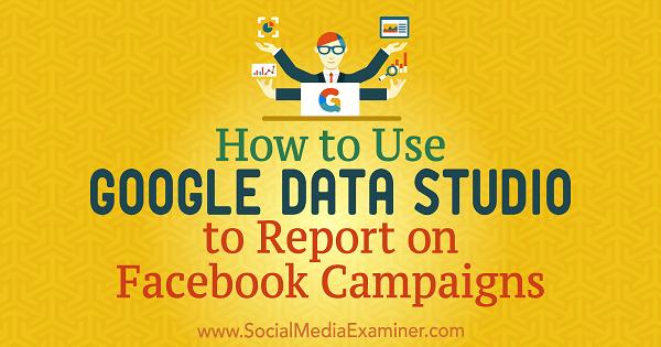 Как да използваме Google Data Studio за отчитане във Facebook кампании от Chris Palamidis в Social Media Examiner.