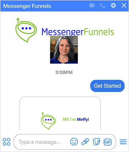 Messenger Funnels bot има снимка на логото Messenger Funnels, което представлява зелен балон с форма на фуния с малка антена и три тъмно сини точки в отвора на фунията. Изстрел на глава на Мери Катрин Джонсън, основател и главен изпълнителен директор, се появява под изображението на Messenger Funnels и отразява снимката на профила на страницата във Facebook. Потребителят е избрал опцията Get Started, за да се абонира за бота. Ботът отговаря с изображение, което показва логото и текста „Здравей! Аз съм Мефи! "