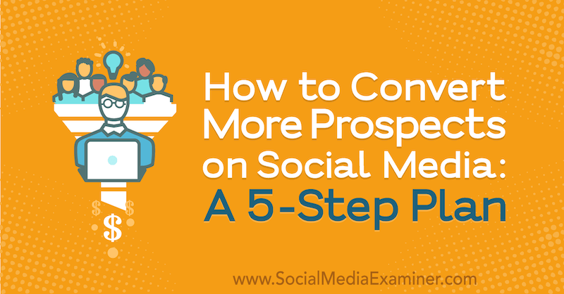 Как да конвертирате повече перспективи в социалните медии: План от 5 стъпки от Лора Фаркас в Social Media Examiner.