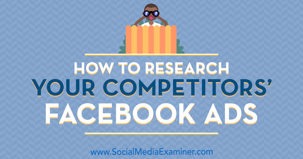 Как да изследвате рекламите на вашите конкуренти във Facebook от Джесика Малник в Social Media Examiner.