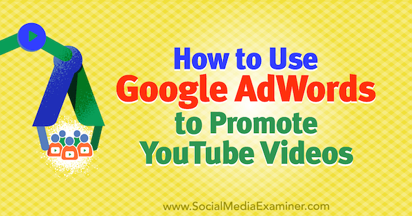 Как да използваме Google AdWords за популяризиране на видеоклипове в YouTube от Peter Szanto в Social Media Examiner.