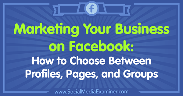 Маркетинг на вашия бизнес във Facebook: Как да избирате между профили, страници и групи от Tammy Cannon в Social Media Examiner.