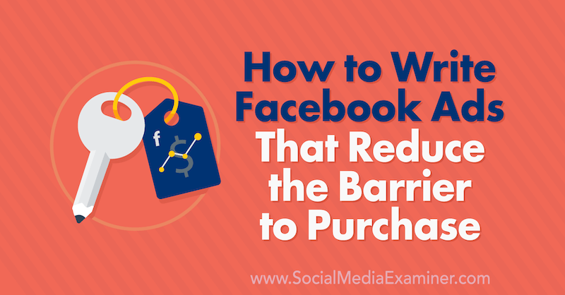 Как да напиша реклами във Facebook, които намаляват бариерата за закупуване от Чарли Лоурънс в Social Media Examiner.