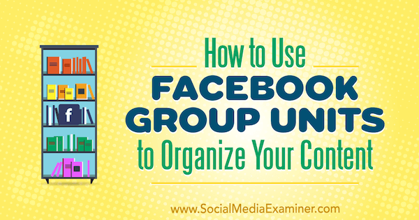 Как да използвам Facebook Group Units за организиране на вашето съдържание от Meg Brunson на Social Media Examiner.